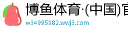 博鱼体育·(中国)官方网站APP下载